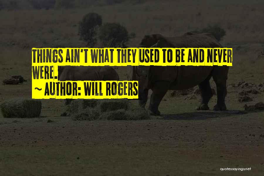 Will Rogers Quotes: Things Ain't What They Used To Be And Never Were.