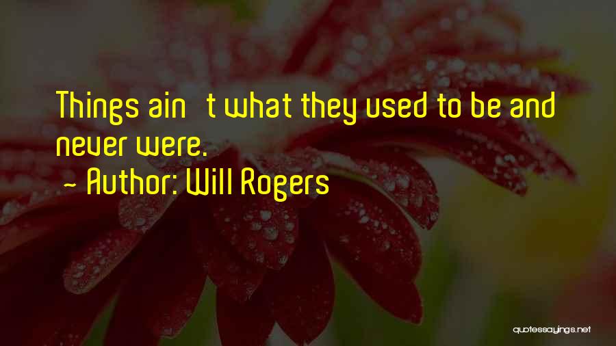 Will Rogers Quotes: Things Ain't What They Used To Be And Never Were.