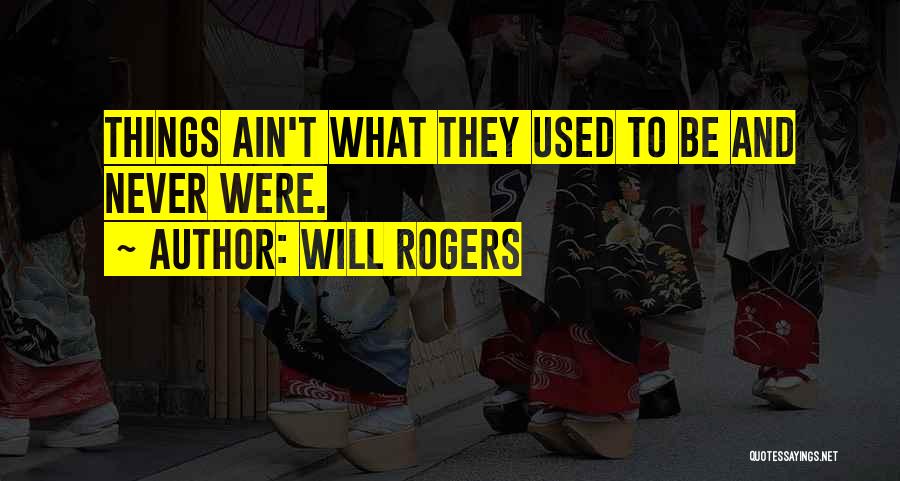 Will Rogers Quotes: Things Ain't What They Used To Be And Never Were.