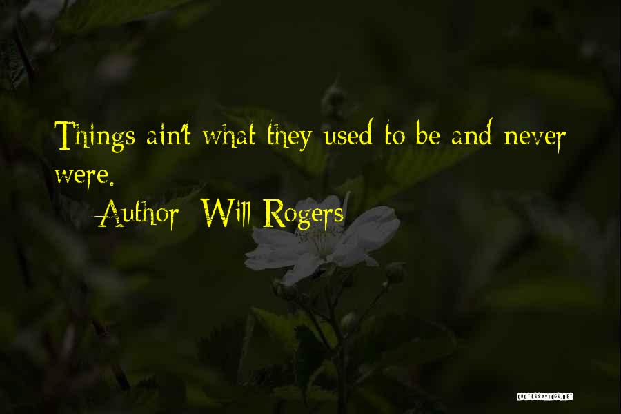 Will Rogers Quotes: Things Ain't What They Used To Be And Never Were.