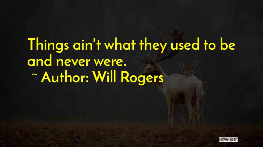 Will Rogers Quotes: Things Ain't What They Used To Be And Never Were.
