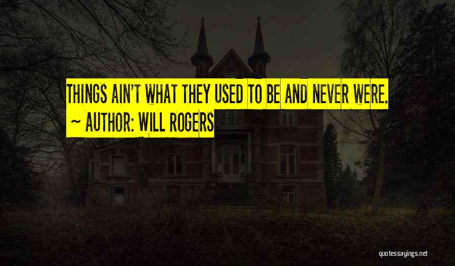 Will Rogers Quotes: Things Ain't What They Used To Be And Never Were.