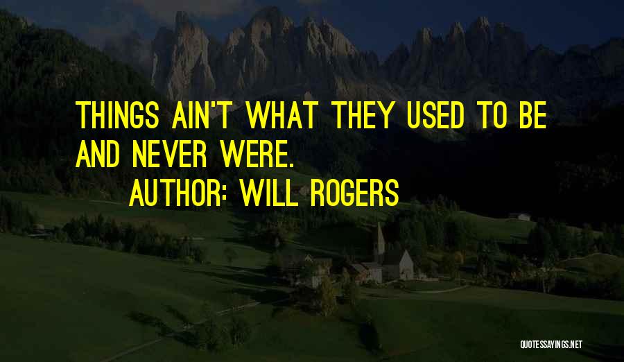 Will Rogers Quotes: Things Ain't What They Used To Be And Never Were.