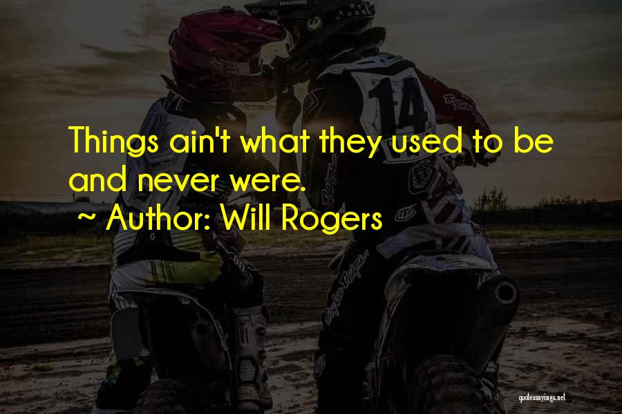 Will Rogers Quotes: Things Ain't What They Used To Be And Never Were.