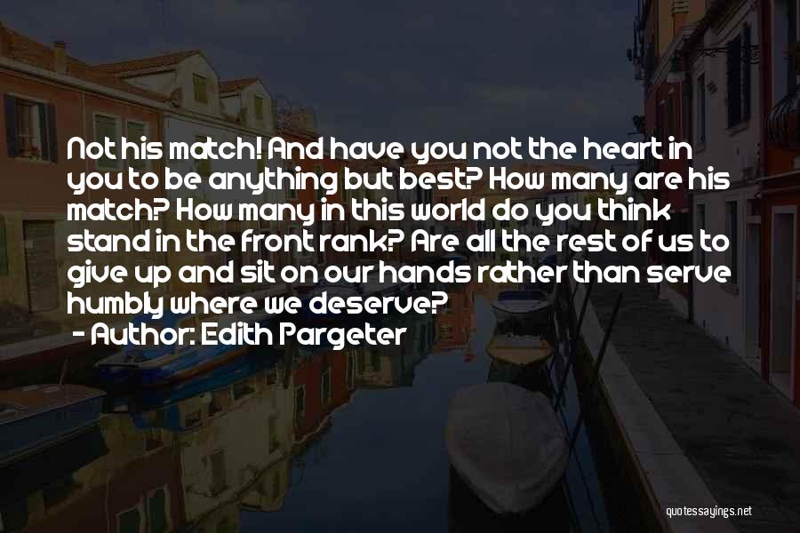 Edith Pargeter Quotes: Not His Match! And Have You Not The Heart In You To Be Anything But Best? How Many Are His