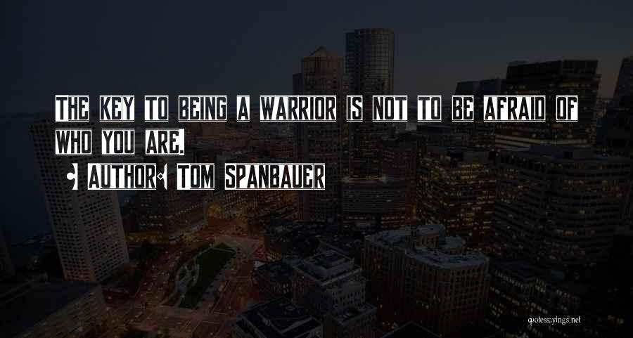 Tom Spanbauer Quotes: The Key To Being A Warrior Is Not To Be Afraid Of Who You Are.