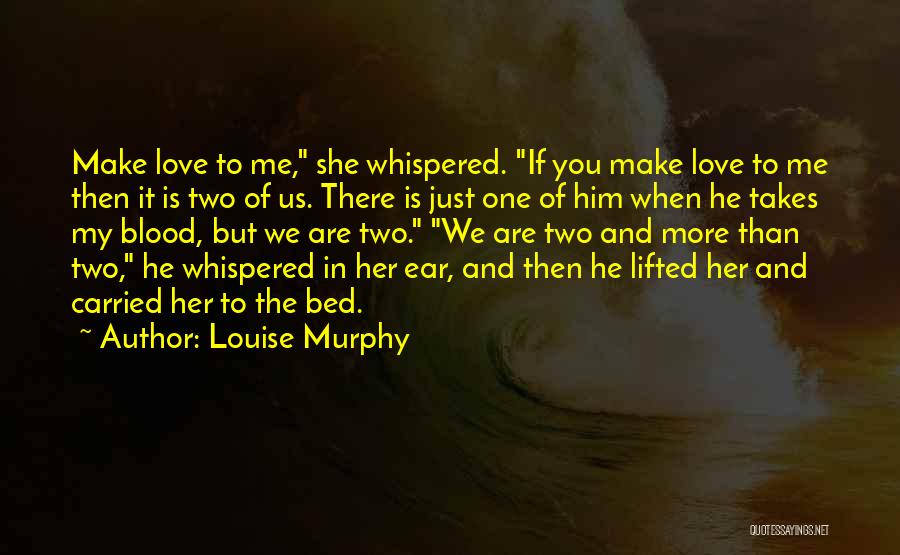 Louise Murphy Quotes: Make Love To Me, She Whispered. If You Make Love To Me Then It Is Two Of Us. There Is
