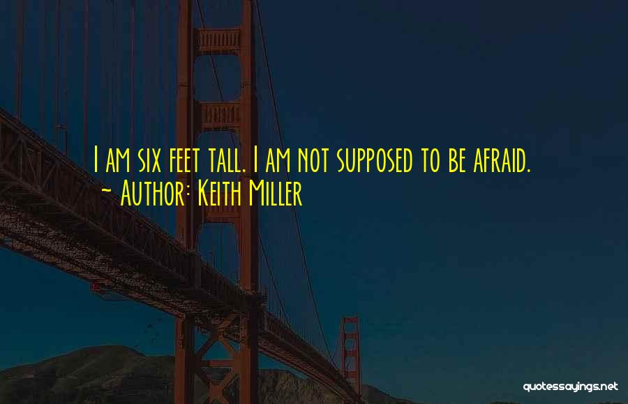 Keith Miller Quotes: I Am Six Feet Tall. I Am Not Supposed To Be Afraid.