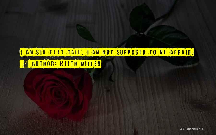 Keith Miller Quotes: I Am Six Feet Tall. I Am Not Supposed To Be Afraid.