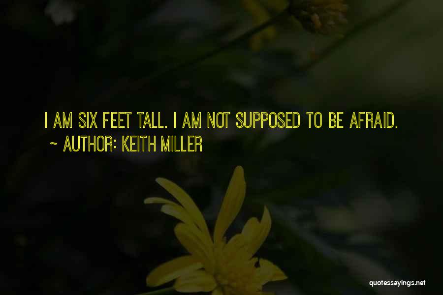 Keith Miller Quotes: I Am Six Feet Tall. I Am Not Supposed To Be Afraid.