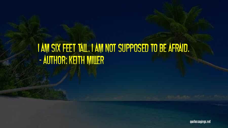 Keith Miller Quotes: I Am Six Feet Tall. I Am Not Supposed To Be Afraid.