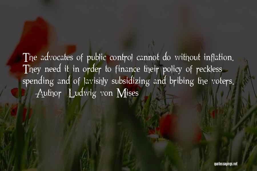 Ludwig Von Mises Quotes: The Advocates Of Public Control Cannot Do Without Inflation. They Need It In Order To Finance Their Policy Of Reckless