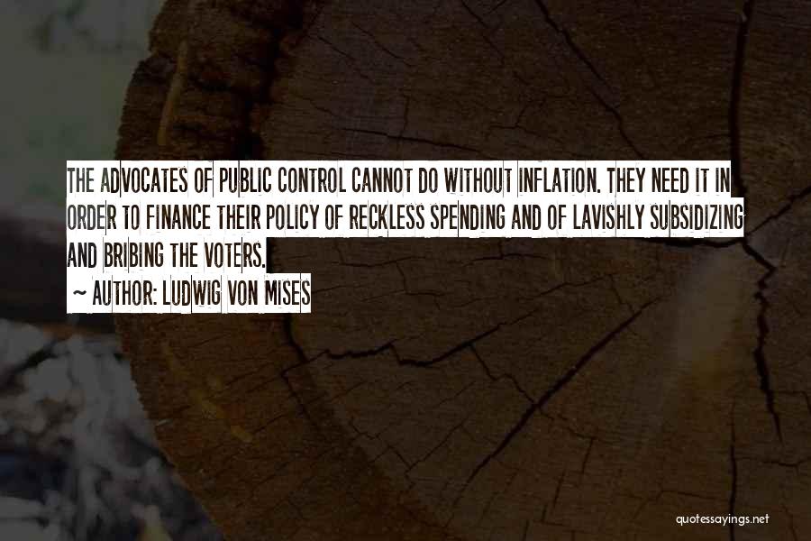 Ludwig Von Mises Quotes: The Advocates Of Public Control Cannot Do Without Inflation. They Need It In Order To Finance Their Policy Of Reckless