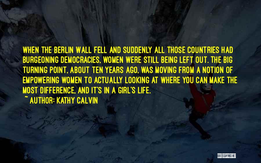 Kathy Calvin Quotes: When The Berlin Wall Fell And Suddenly All Those Countries Had Burgeoning Democracies, Women Were Still Being Left Out. The