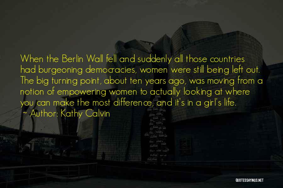 Kathy Calvin Quotes: When The Berlin Wall Fell And Suddenly All Those Countries Had Burgeoning Democracies, Women Were Still Being Left Out. The