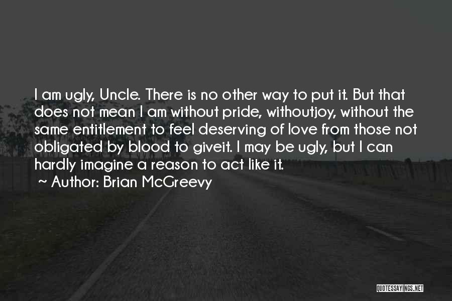 Brian McGreevy Quotes: I Am Ugly, Uncle. There Is No Other Way To Put It. But That Does Not Mean I Am Without