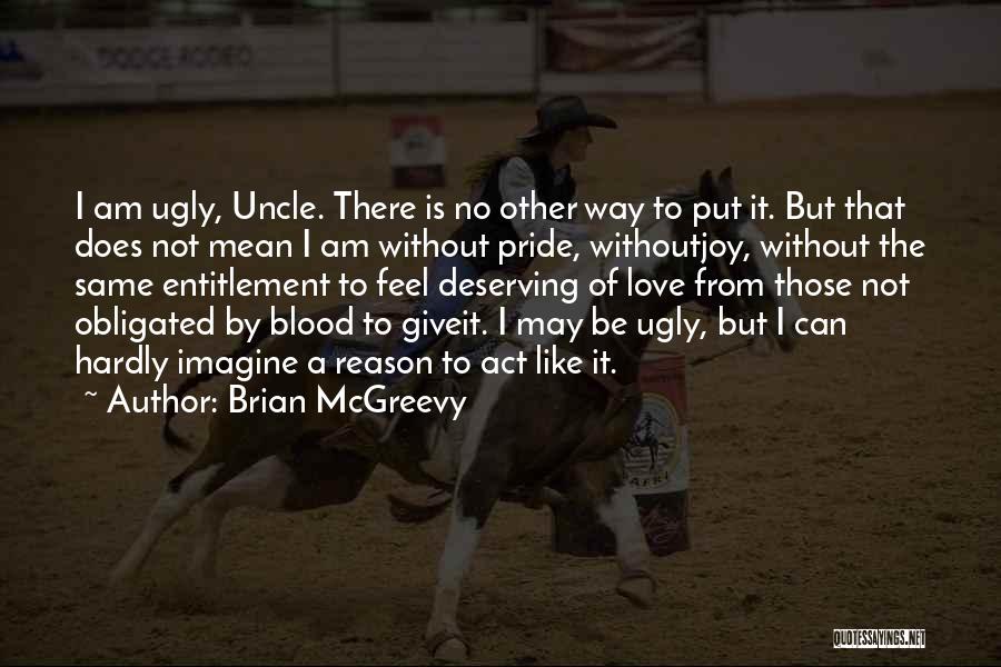 Brian McGreevy Quotes: I Am Ugly, Uncle. There Is No Other Way To Put It. But That Does Not Mean I Am Without