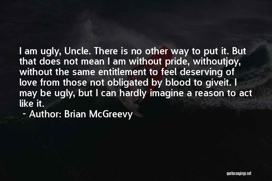 Brian McGreevy Quotes: I Am Ugly, Uncle. There Is No Other Way To Put It. But That Does Not Mean I Am Without