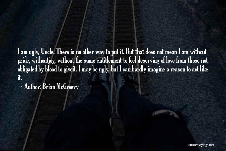 Brian McGreevy Quotes: I Am Ugly, Uncle. There Is No Other Way To Put It. But That Does Not Mean I Am Without