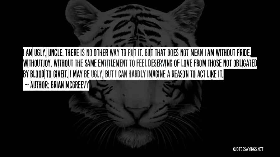 Brian McGreevy Quotes: I Am Ugly, Uncle. There Is No Other Way To Put It. But That Does Not Mean I Am Without