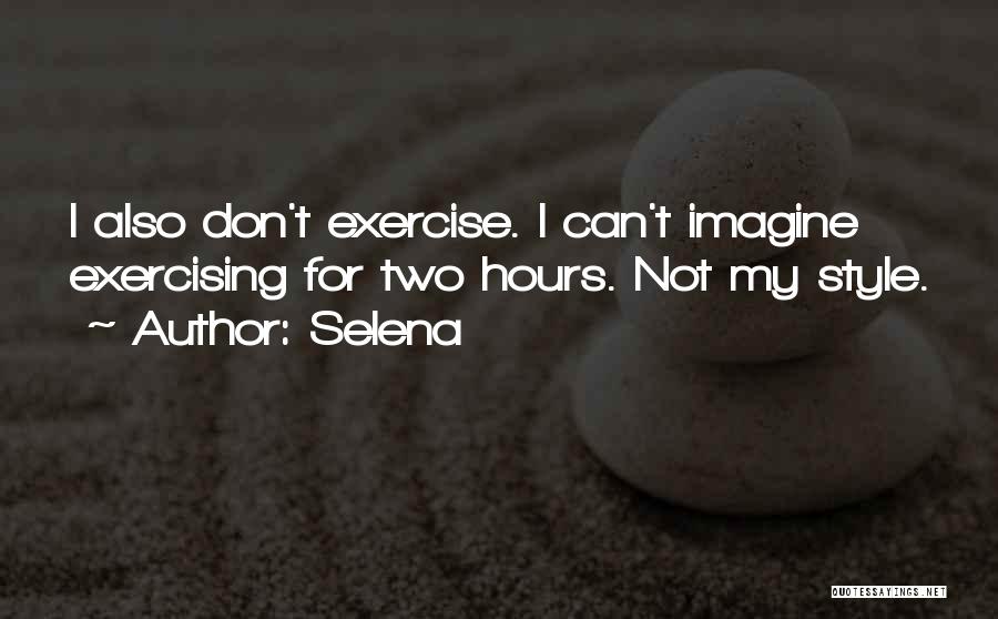 Selena Quotes: I Also Don't Exercise. I Can't Imagine Exercising For Two Hours. Not My Style.