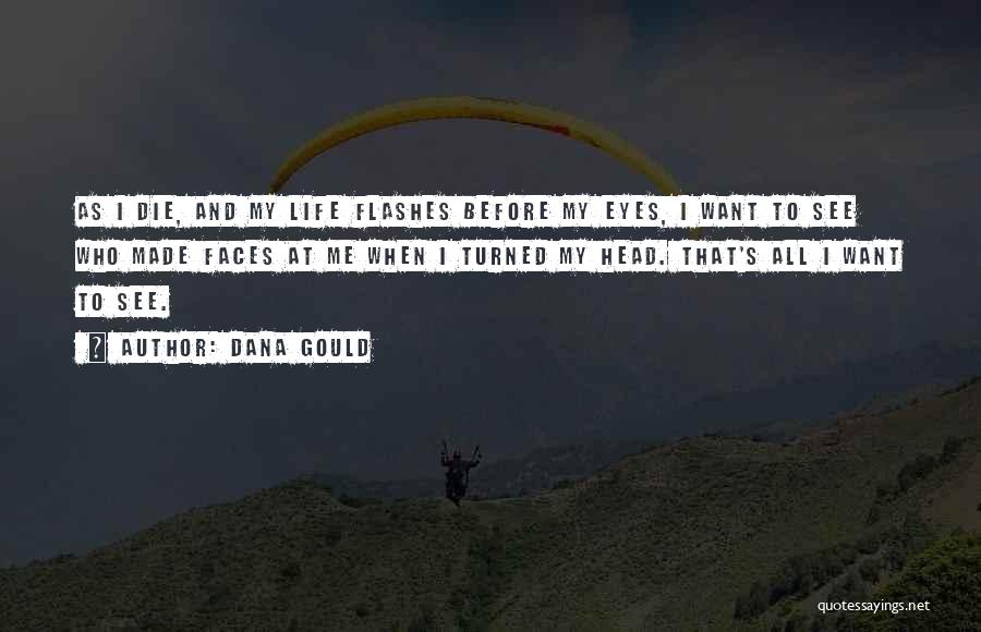 Dana Gould Quotes: As I Die, And My Life Flashes Before My Eyes, I Want To See Who Made Faces At Me When