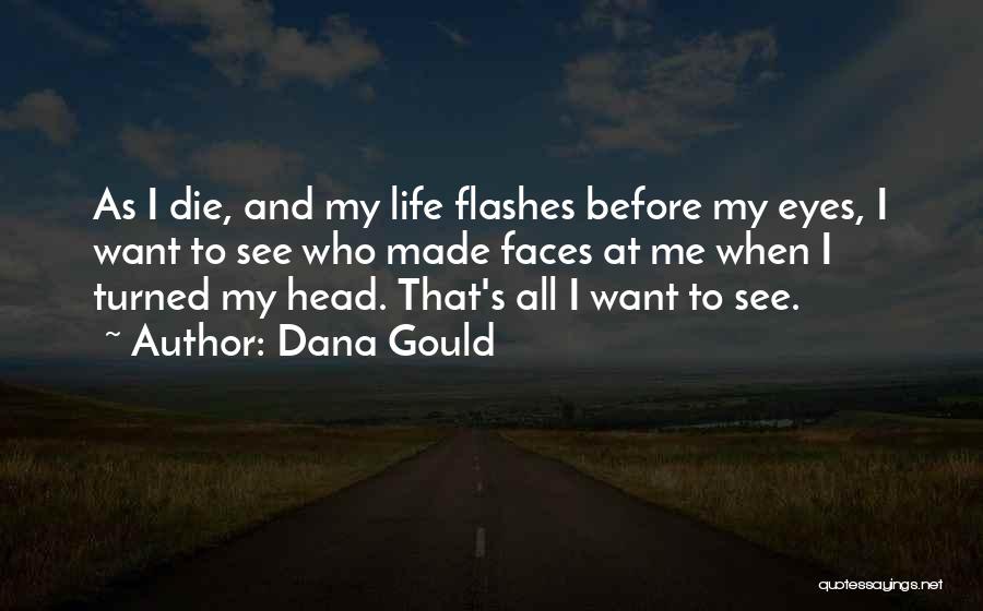 Dana Gould Quotes: As I Die, And My Life Flashes Before My Eyes, I Want To See Who Made Faces At Me When