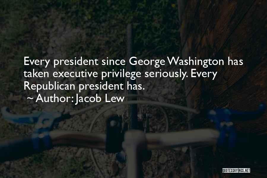 Jacob Lew Quotes: Every President Since George Washington Has Taken Executive Privilege Seriously. Every Republican President Has.