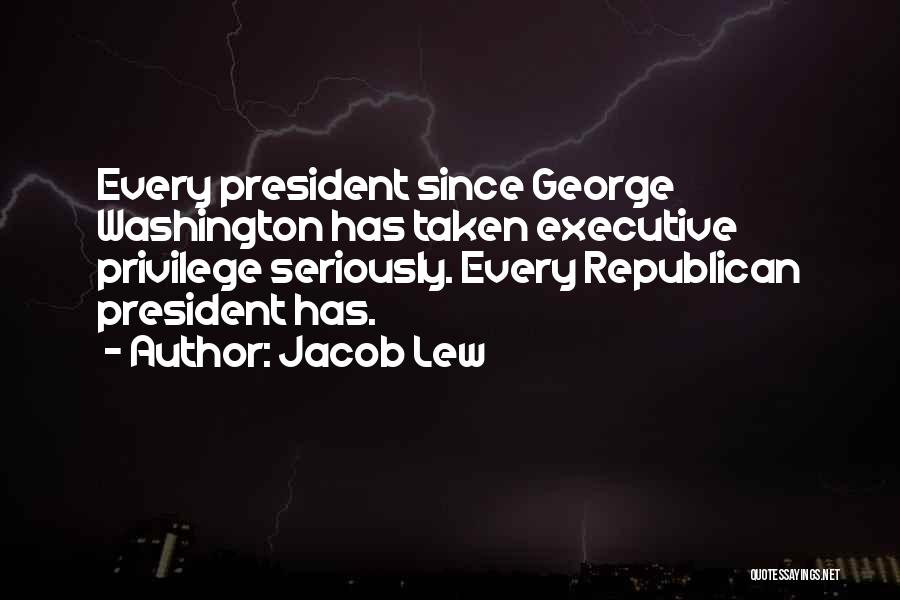 Jacob Lew Quotes: Every President Since George Washington Has Taken Executive Privilege Seriously. Every Republican President Has.