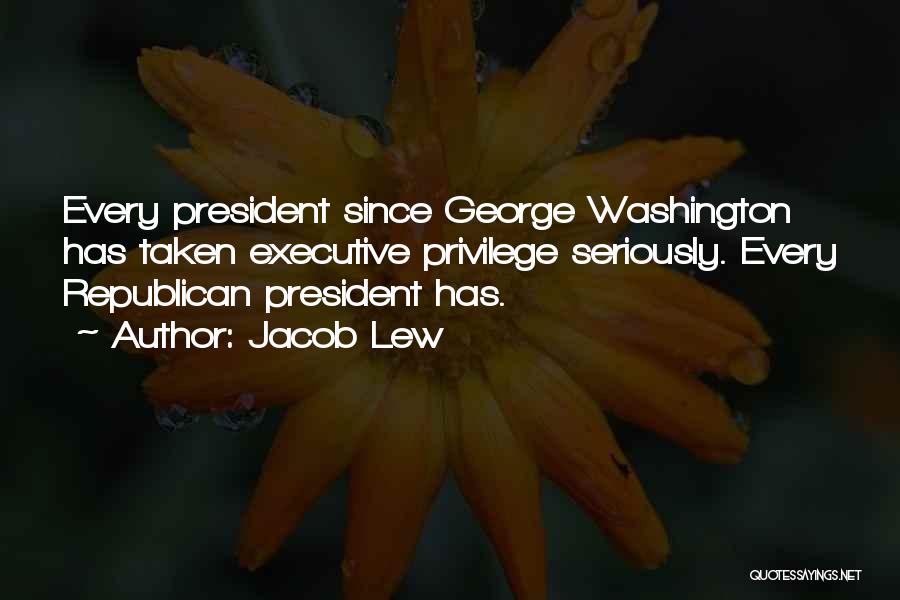 Jacob Lew Quotes: Every President Since George Washington Has Taken Executive Privilege Seriously. Every Republican President Has.