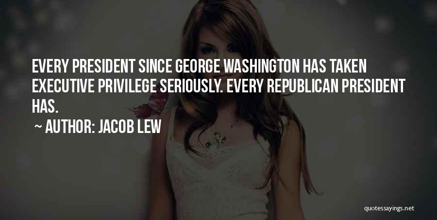Jacob Lew Quotes: Every President Since George Washington Has Taken Executive Privilege Seriously. Every Republican President Has.