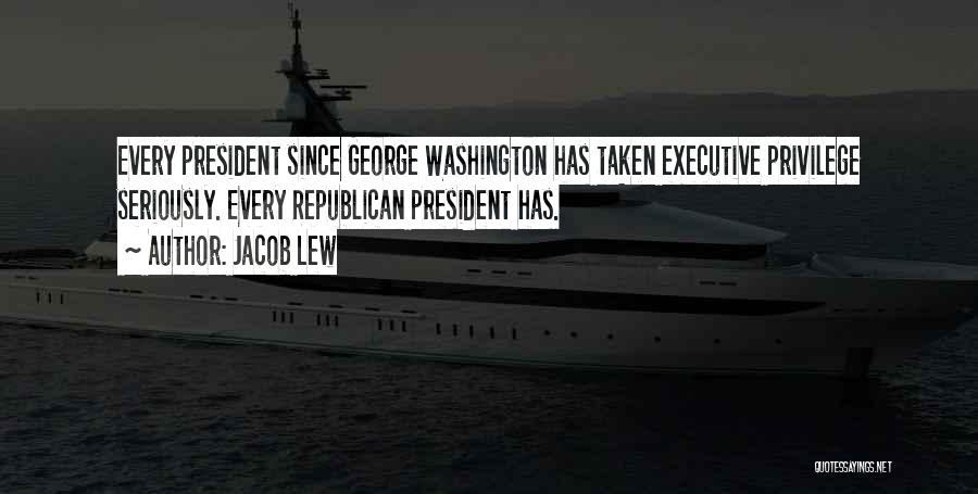 Jacob Lew Quotes: Every President Since George Washington Has Taken Executive Privilege Seriously. Every Republican President Has.