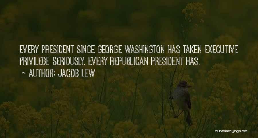 Jacob Lew Quotes: Every President Since George Washington Has Taken Executive Privilege Seriously. Every Republican President Has.