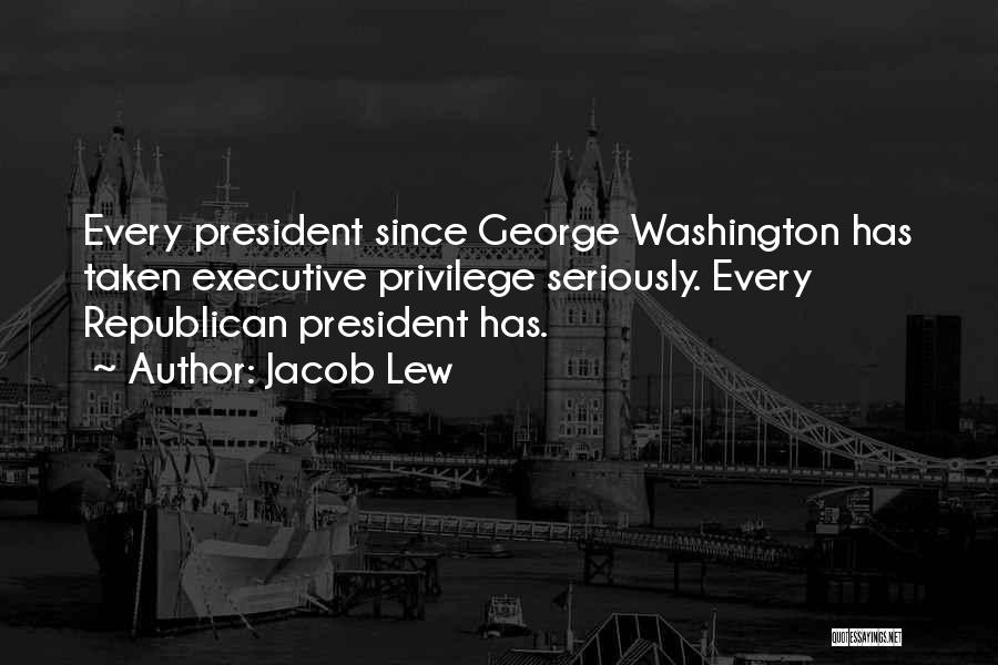 Jacob Lew Quotes: Every President Since George Washington Has Taken Executive Privilege Seriously. Every Republican President Has.