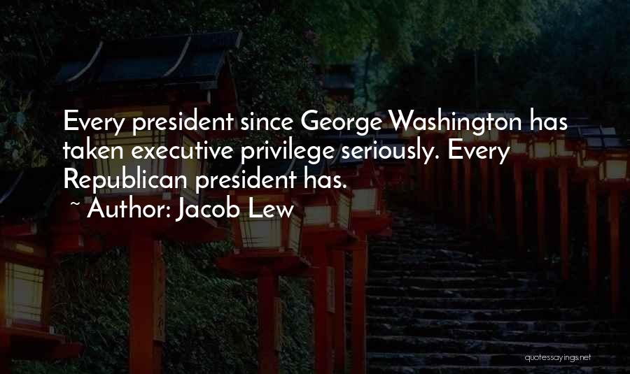 Jacob Lew Quotes: Every President Since George Washington Has Taken Executive Privilege Seriously. Every Republican President Has.
