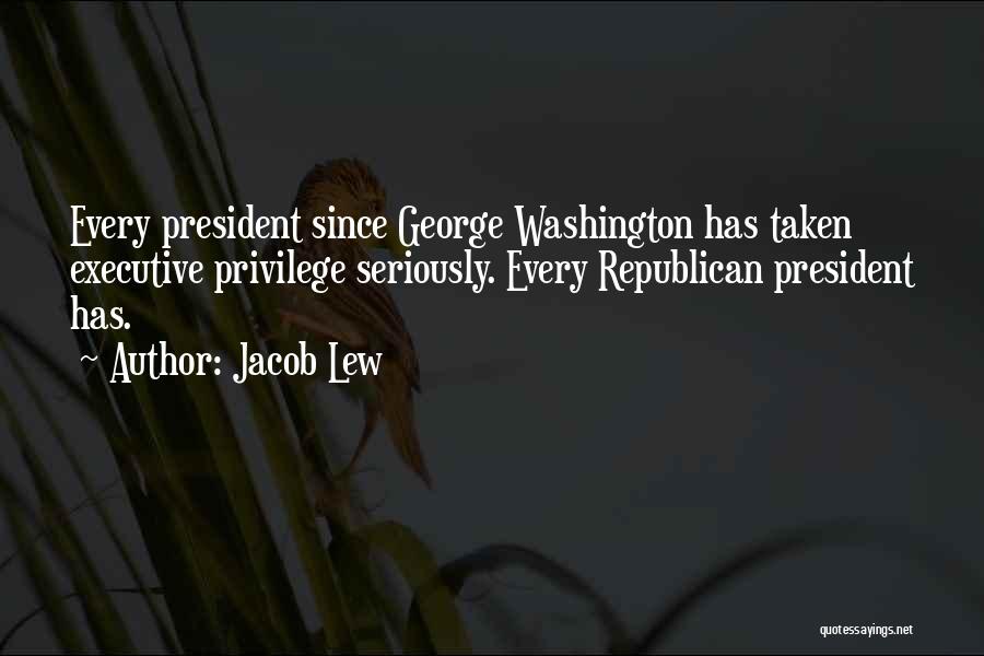 Jacob Lew Quotes: Every President Since George Washington Has Taken Executive Privilege Seriously. Every Republican President Has.