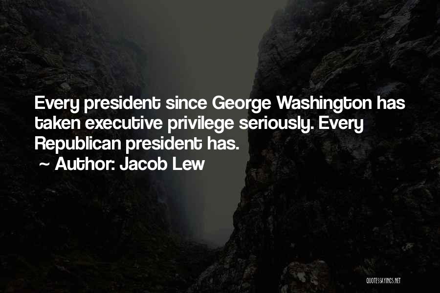 Jacob Lew Quotes: Every President Since George Washington Has Taken Executive Privilege Seriously. Every Republican President Has.