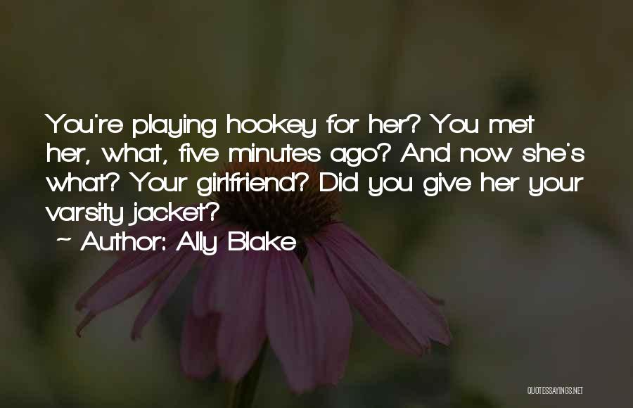 Ally Blake Quotes: You're Playing Hookey For Her? You Met Her, What, Five Minutes Ago? And Now She's What? Your Girlfriend? Did You