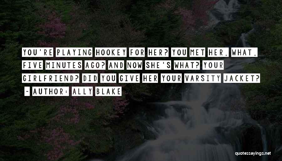 Ally Blake Quotes: You're Playing Hookey For Her? You Met Her, What, Five Minutes Ago? And Now She's What? Your Girlfriend? Did You