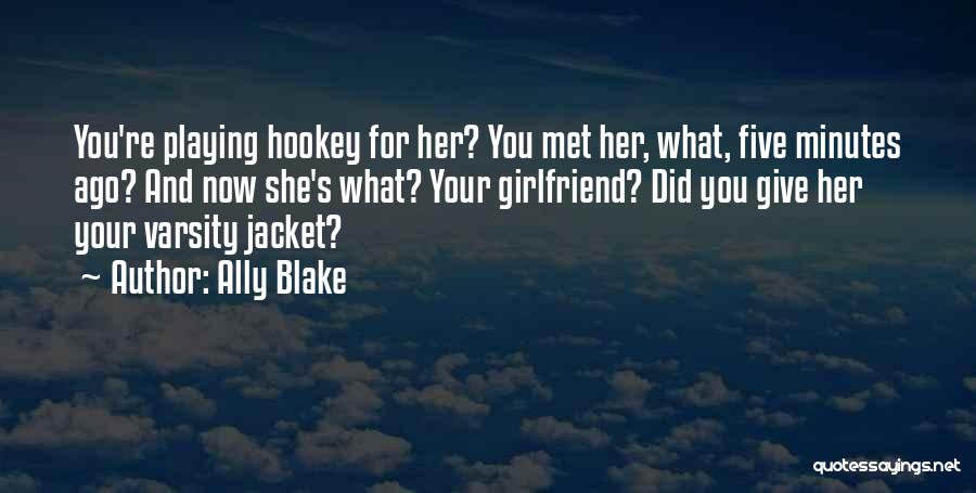 Ally Blake Quotes: You're Playing Hookey For Her? You Met Her, What, Five Minutes Ago? And Now She's What? Your Girlfriend? Did You