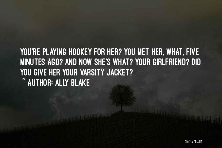 Ally Blake Quotes: You're Playing Hookey For Her? You Met Her, What, Five Minutes Ago? And Now She's What? Your Girlfriend? Did You