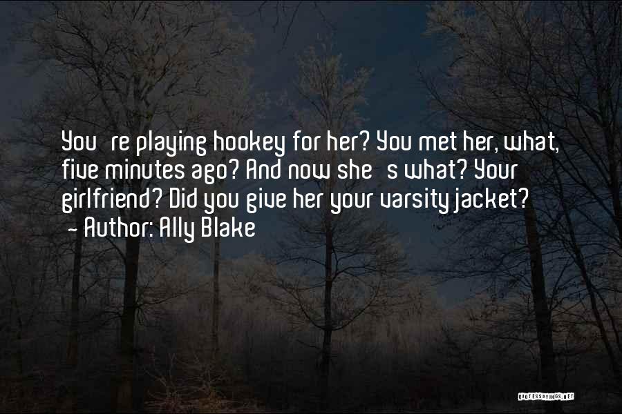 Ally Blake Quotes: You're Playing Hookey For Her? You Met Her, What, Five Minutes Ago? And Now She's What? Your Girlfriend? Did You