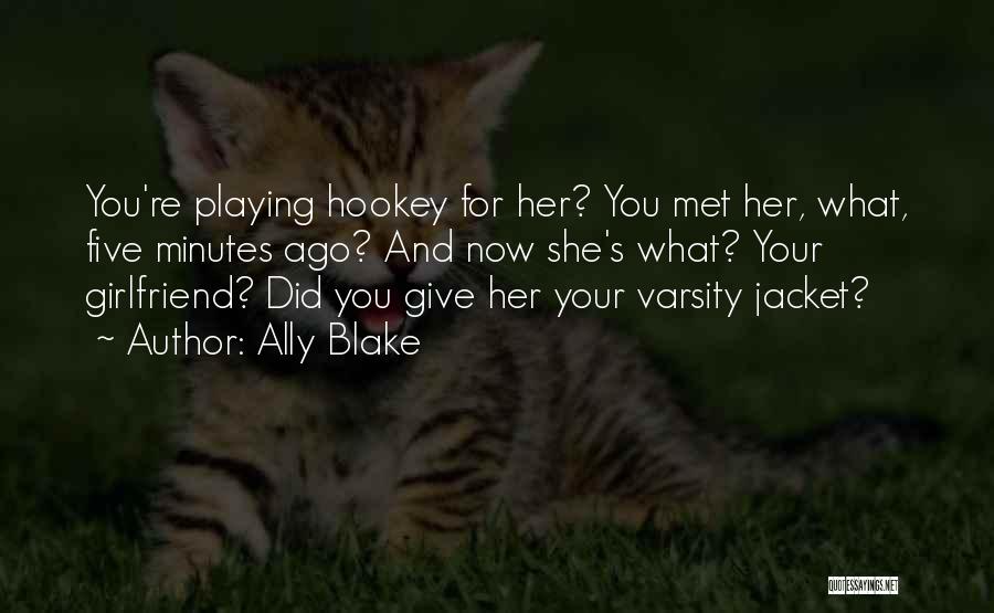 Ally Blake Quotes: You're Playing Hookey For Her? You Met Her, What, Five Minutes Ago? And Now She's What? Your Girlfriend? Did You