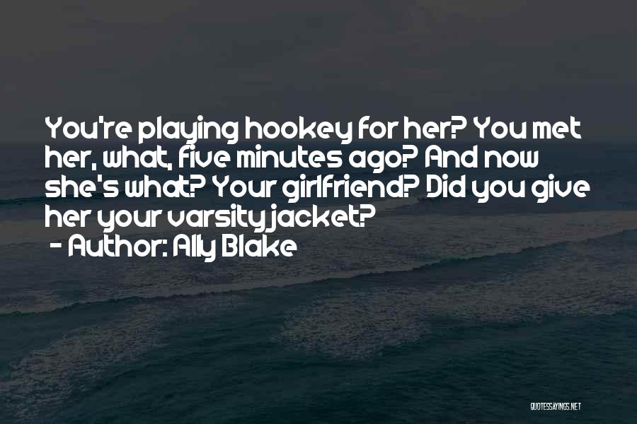 Ally Blake Quotes: You're Playing Hookey For Her? You Met Her, What, Five Minutes Ago? And Now She's What? Your Girlfriend? Did You