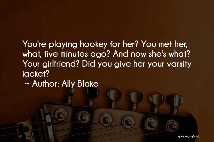 Ally Blake Quotes: You're Playing Hookey For Her? You Met Her, What, Five Minutes Ago? And Now She's What? Your Girlfriend? Did You