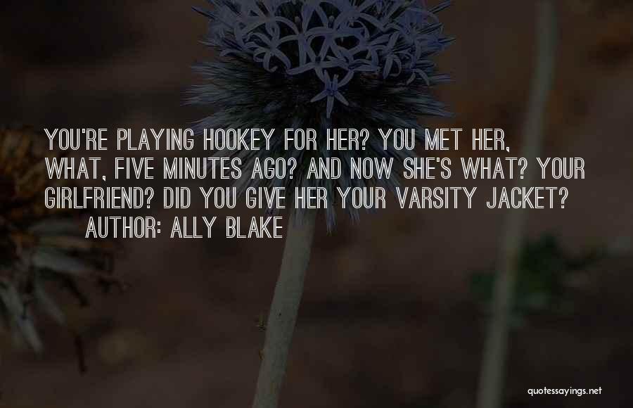 Ally Blake Quotes: You're Playing Hookey For Her? You Met Her, What, Five Minutes Ago? And Now She's What? Your Girlfriend? Did You