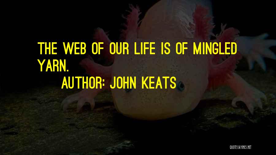 John Keats Quotes: The Web Of Our Life Is Of Mingled Yarn.