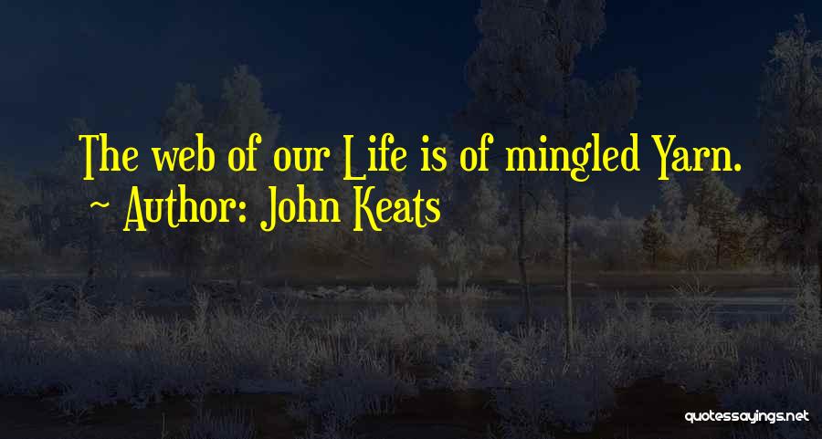 John Keats Quotes: The Web Of Our Life Is Of Mingled Yarn.