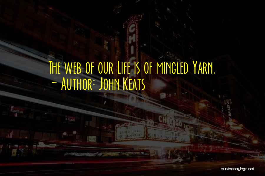 John Keats Quotes: The Web Of Our Life Is Of Mingled Yarn.
