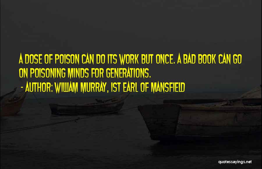 William Murray, 1st Earl Of Mansfield Quotes: A Dose Of Poison Can Do Its Work But Once. A Bad Book Can Go On Poisoning Minds For Generations.